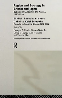 Region and Strategy Britain Japan: Business Lancashire Kansai 1890-1990