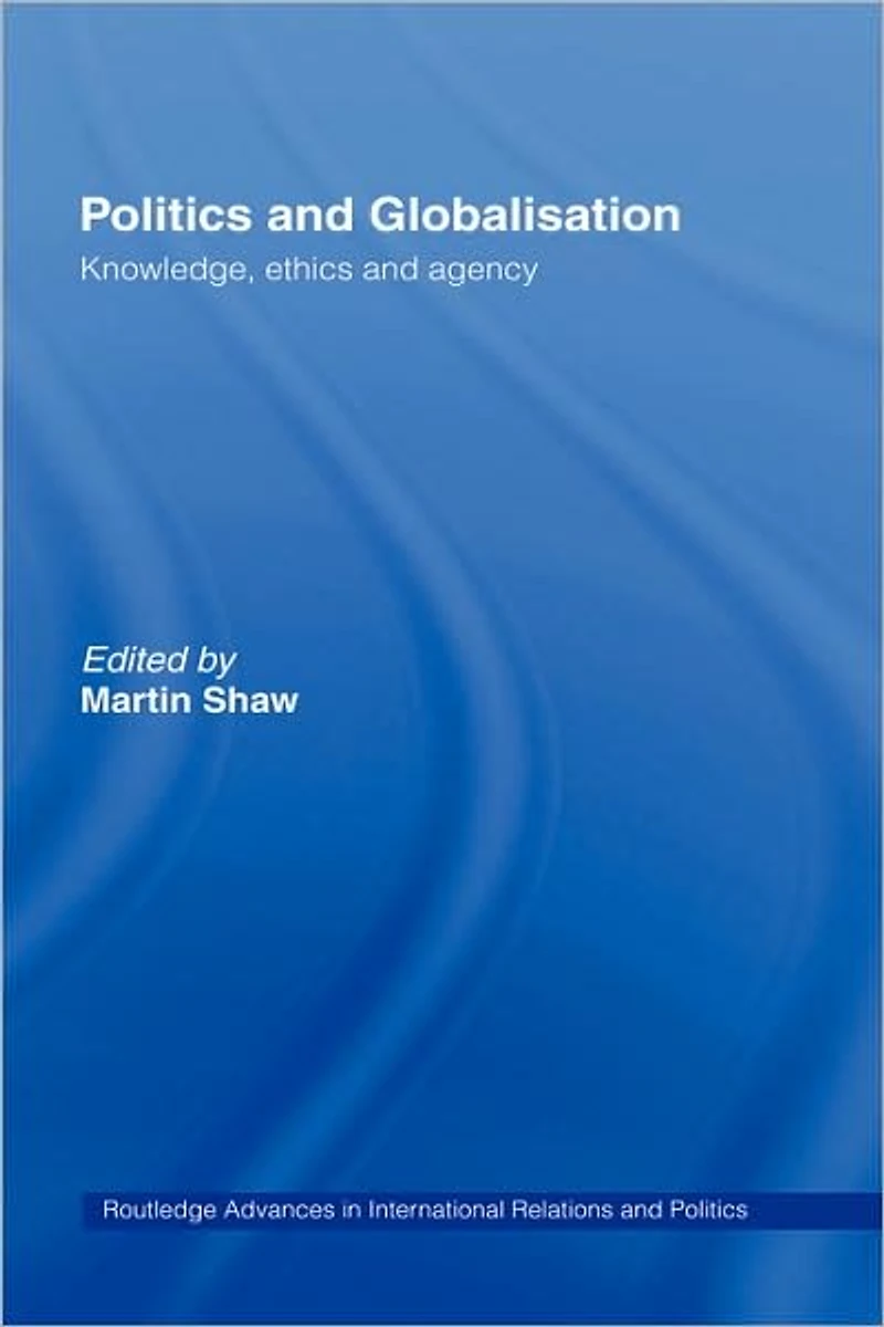 Politics and Globalisation: Knowledge, Ethics Agency