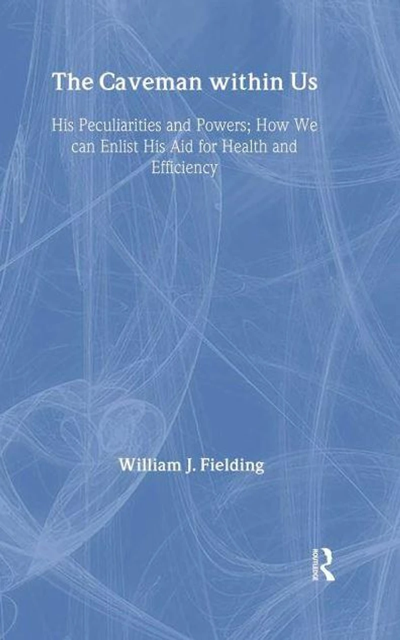 The Caveman Within Us: HIS PECULIARITIES AND POWERS: HOW WE CAN ENLIST AID FOR HEALTH