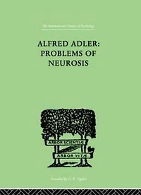 Alfred Adler: Problems of Neurosis: A Book Case-Histories