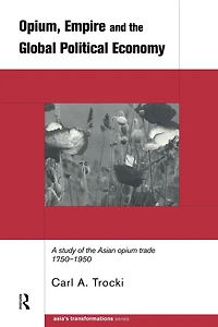 Opium, Empire and the Global Political Economy: A Study of Asian Opium Trade 1750-1950