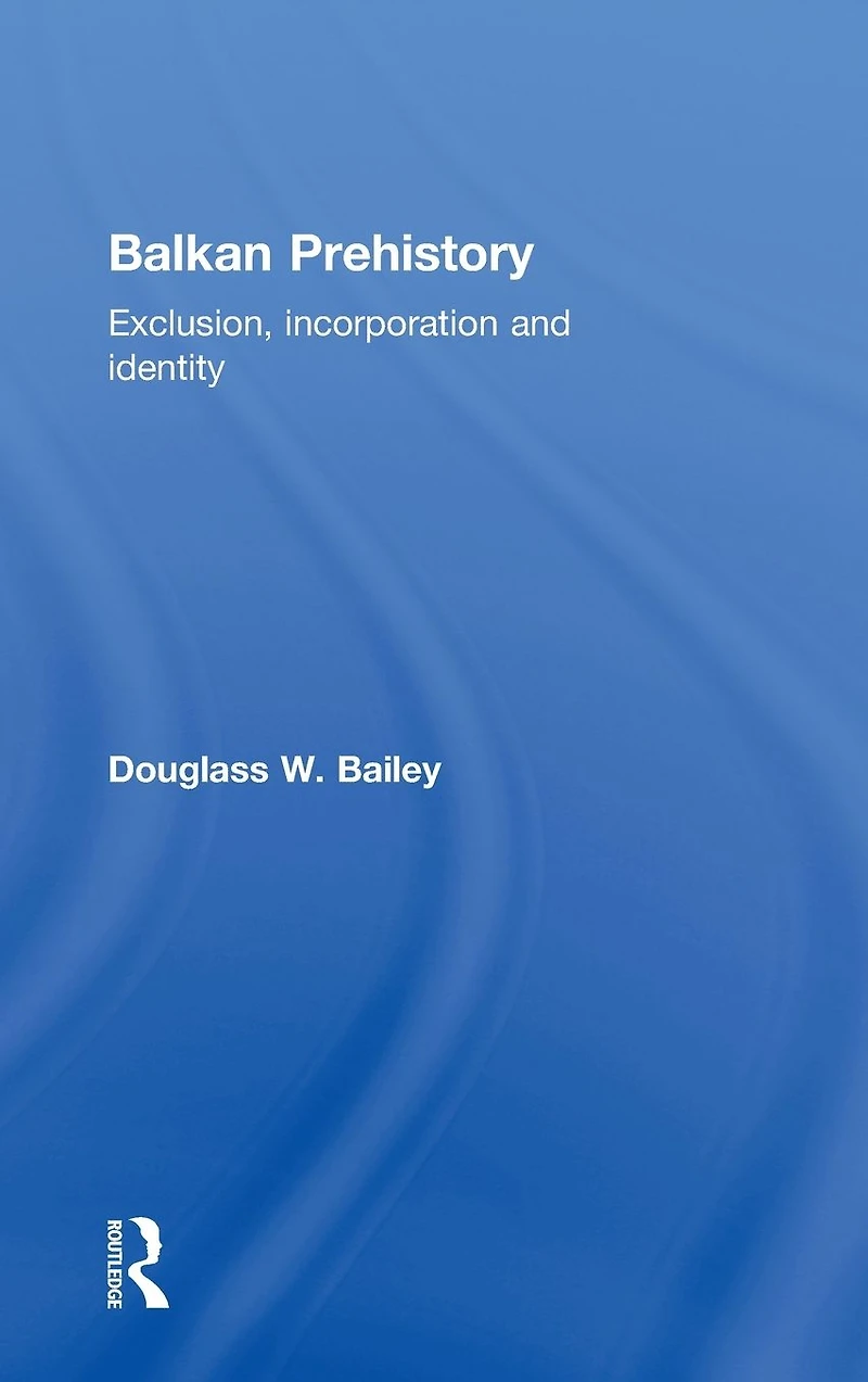 Balkan Prehistory: Exclusion, Incorporation and Identity