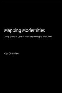 Mapping Modernities: Geographies of Central and Eastern Europe, 1920-2000