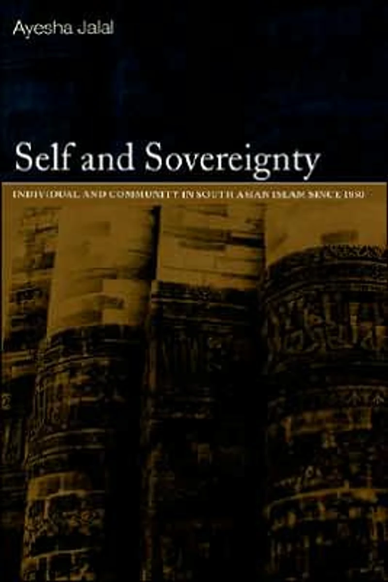Self and Sovereignty: Individual Community South Asian Islam Since 1850