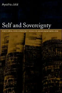 Self and Sovereignty: Individual Community South Asian Islam Since 1850