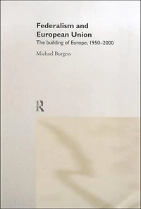 Federalism and The European Union: Building of Europe, 1950-2000