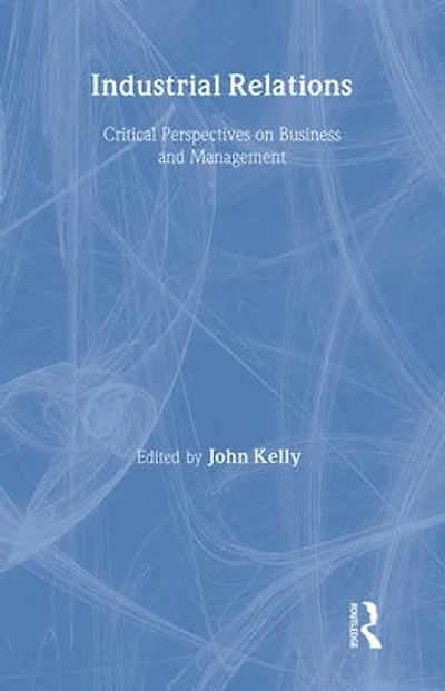 Industrial Relations: Critical Perspectives on Business and Management