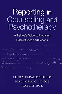 Reporting Counselling and Psychotherapy: A Trainee's Guide to Preparing Case Studies Reports