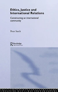 Ethics, Justice and International Relations: Constructing an Community