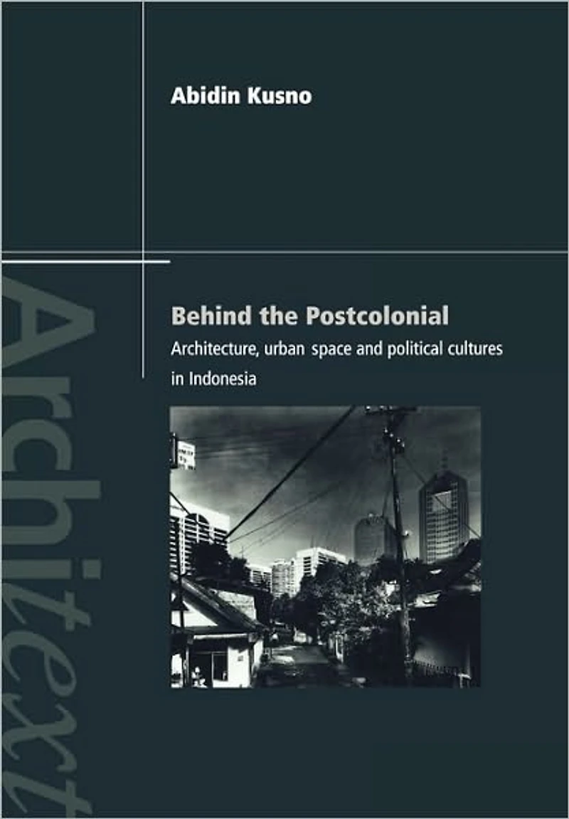Behind the Postcolonial: Architecture, Urban Space and Political Cultures Indonesia