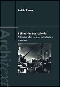Behind the Postcolonial: Architecture, Urban Space and Political Cultures Indonesia