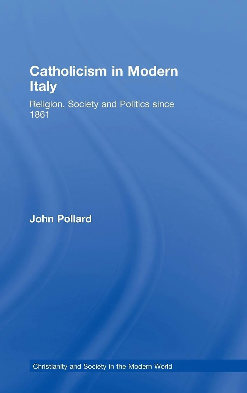 Catholicism Modern Italy: Religion, Society and Politics since 1861