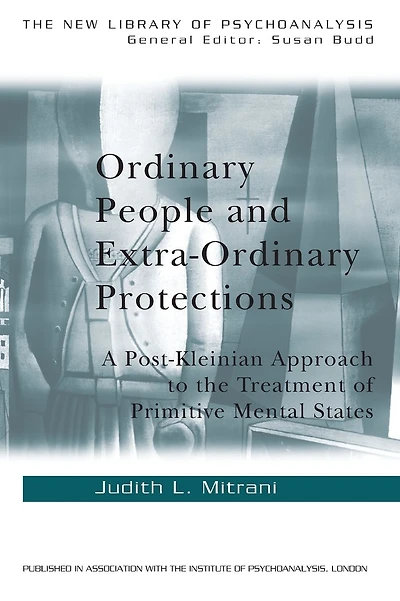 Ordinary People and Extra-ordinary Protections: A Post-Kleinian Approach to the Treatment of Primitive Mental States