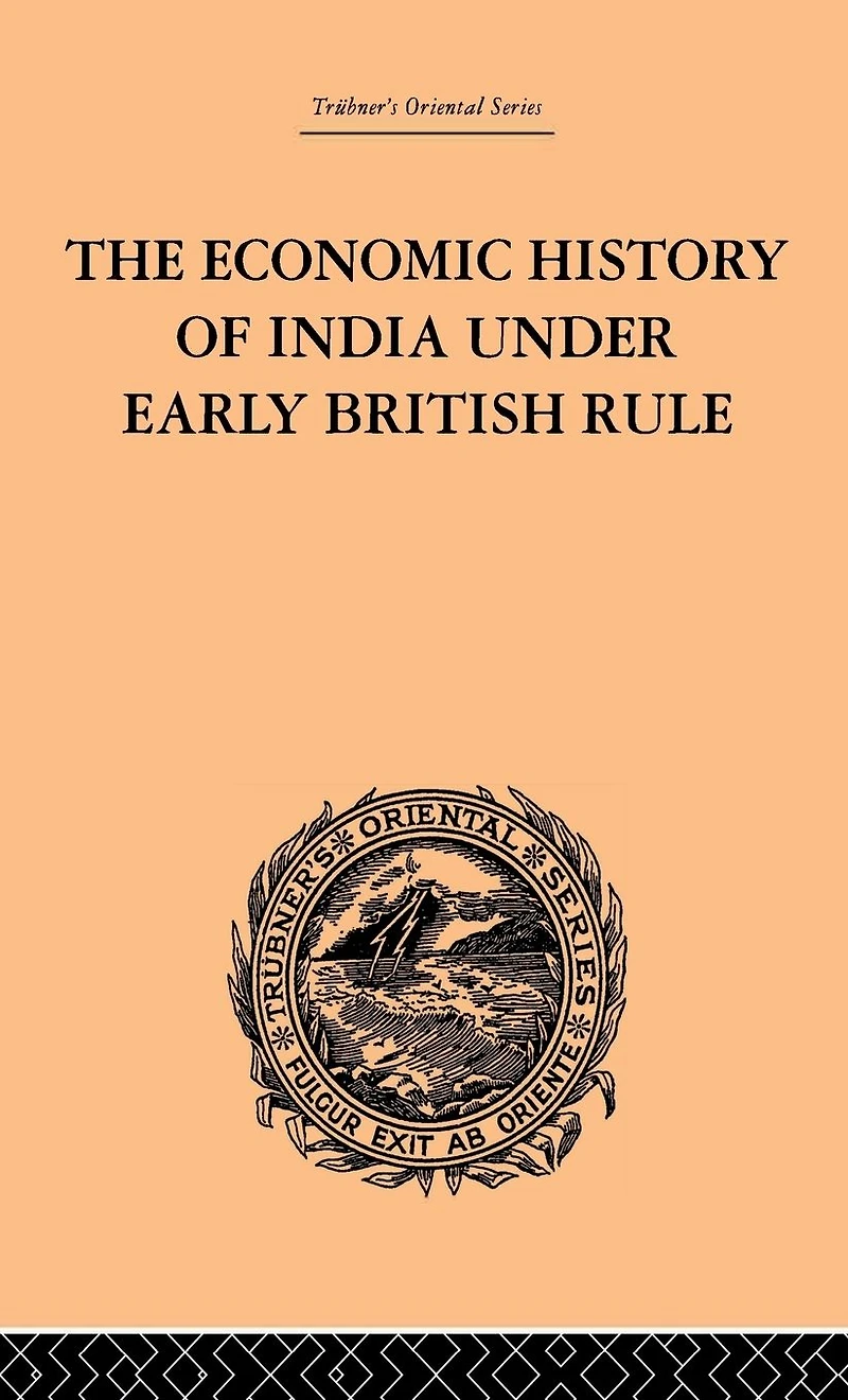 the Economic History of India Under Early British Rule: From Rise Power 1757 to Accession Queen Victoria 1837