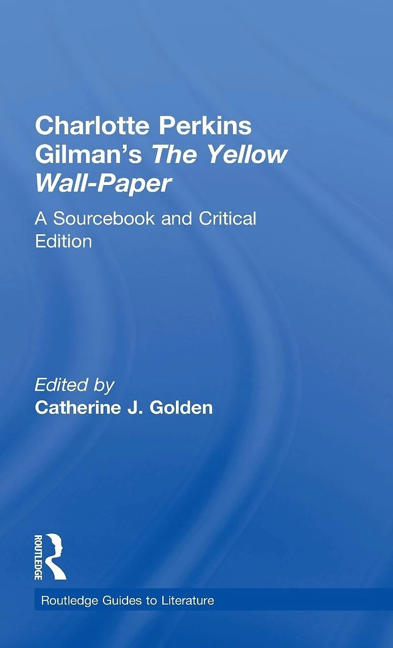 Charlotte Perkins Gilman's The Yellow Wall-Paper: A Sourcebook and Critical Edition