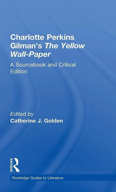 Charlotte Perkins Gilman's The Yellow Wall-Paper: A Sourcebook and Critical Edition
