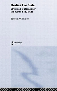 Bodies for Sale: Ethics and Exploitation the Human Body Trade