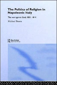 Politics and Religion Napoleonic Italy: The War Against God, 1801-1814