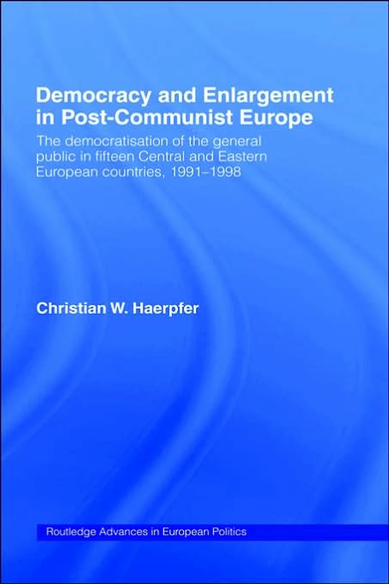 Democracy and Enlargement Post-Communist Europe: the Democratisation of General Public 15 Central Eastern European Countries, 1991-1998