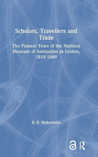 Scholars, Travellers and Trade: the Pioneer Years of National Museum Antiquities Leiden, 1818-1840