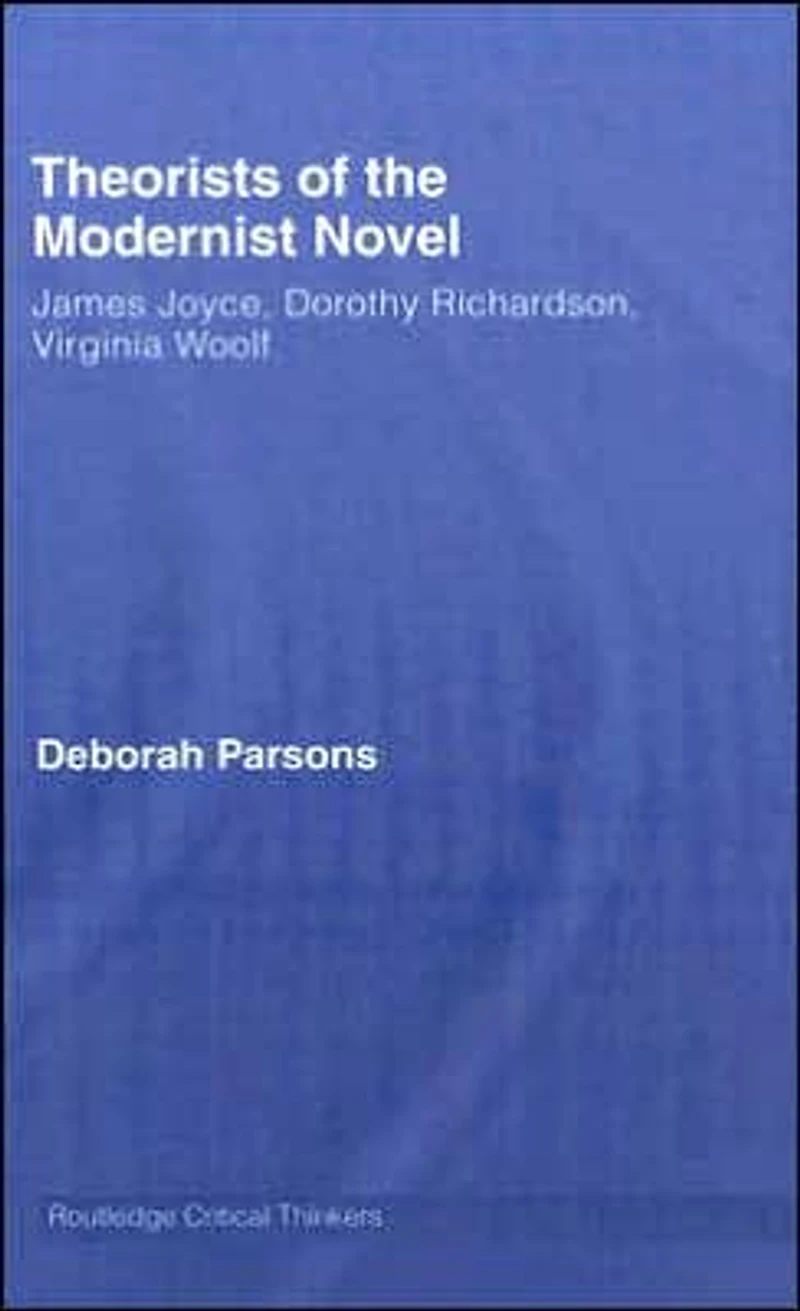 Theorists of the Modernist Novel: James Joyce, Dorothy Richardson and Virginia Woolf