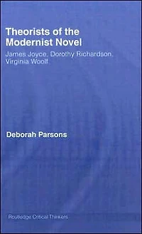 Theorists of the Modernist Novel: James Joyce, Dorothy Richardson and Virginia Woolf