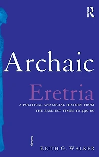 Archaic Eretria: A Political and Social History from the Earliest Times to 490 BC