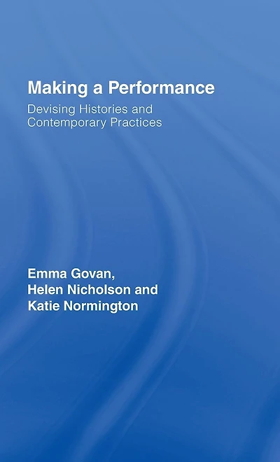 Making a Performance: Devising Histories and Contemporary Practices