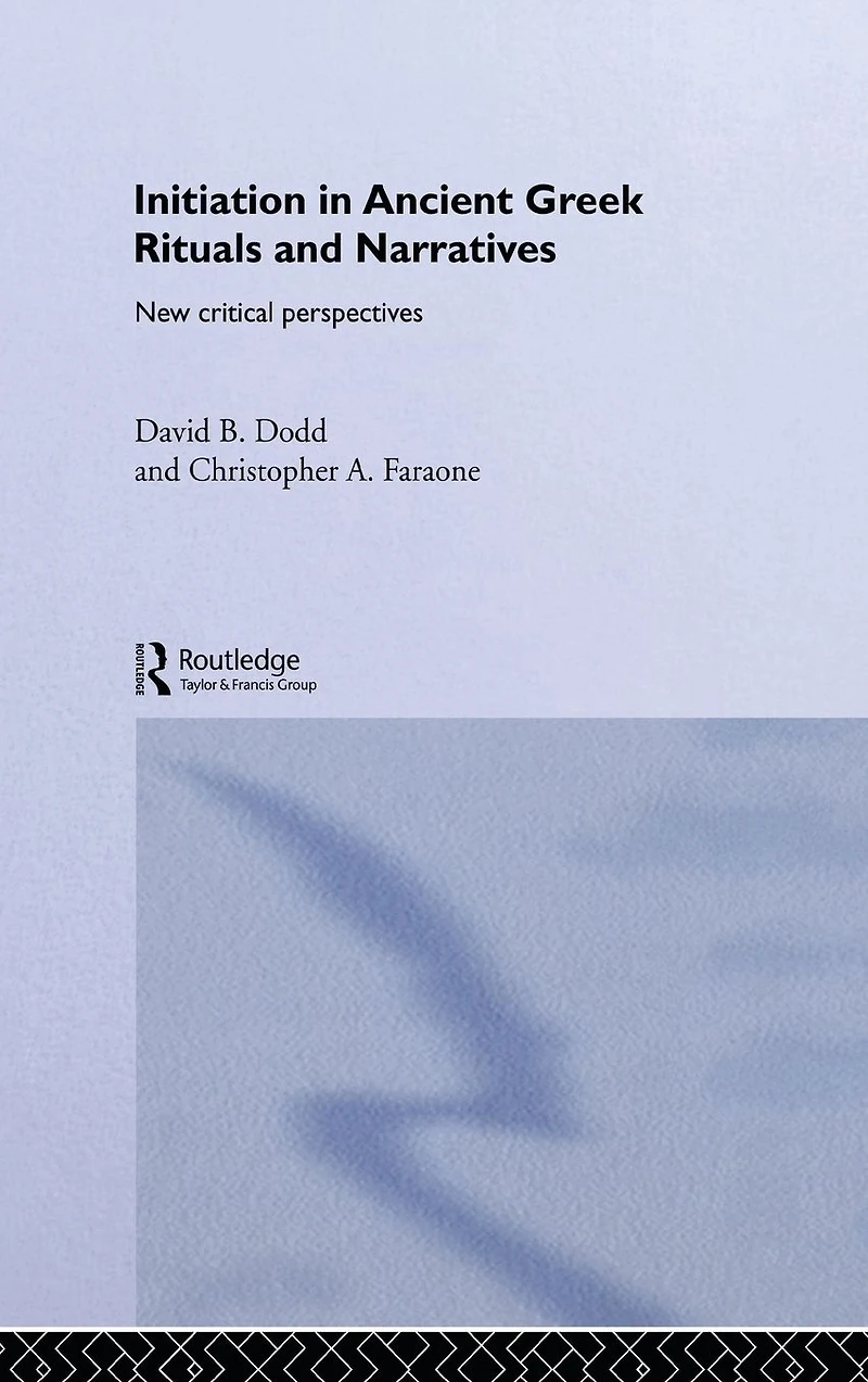 Initiation Ancient Greek Rituals and Narratives: New Critical Perspectives