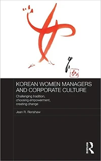 Korean Women Managers and Corporate Culture: Challenging Tradition, Choosing Empowerment, Creating Change