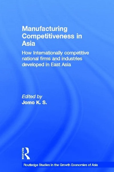 Manufacturing Competitiveness Asia: How Internationally Competitive National Firms and Industries Developed East Asia