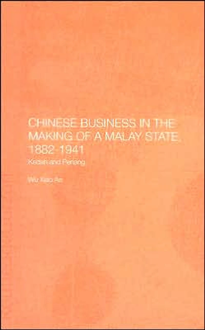 Chinese Business in the Making of a Malay State, 1882-1941: Kedah and Penang