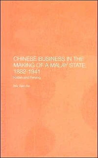 Chinese Business in the Making of a Malay State, 1882-1941: Kedah and Penang