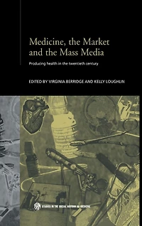 Medicine, the Market and Mass Media: Producing Health Twentieth Century