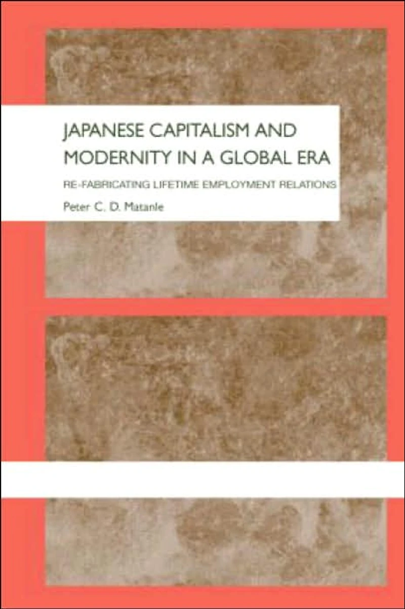 Japanese Capitalism and Modernity a Global Era: Refabricating Lifetime Employment Relations