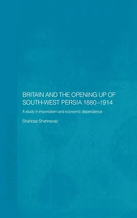Britain and South-West Persia 1880-1914: A Study Imperialism Economic Dependence