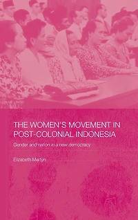 The Women's Movement Postcolonial Indonesia: Gender and Nation a New Democracy