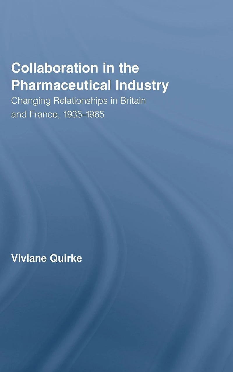 Collaboration the Pharmaceutical Industry: Changing Relationships Britain and France, 1935-1965