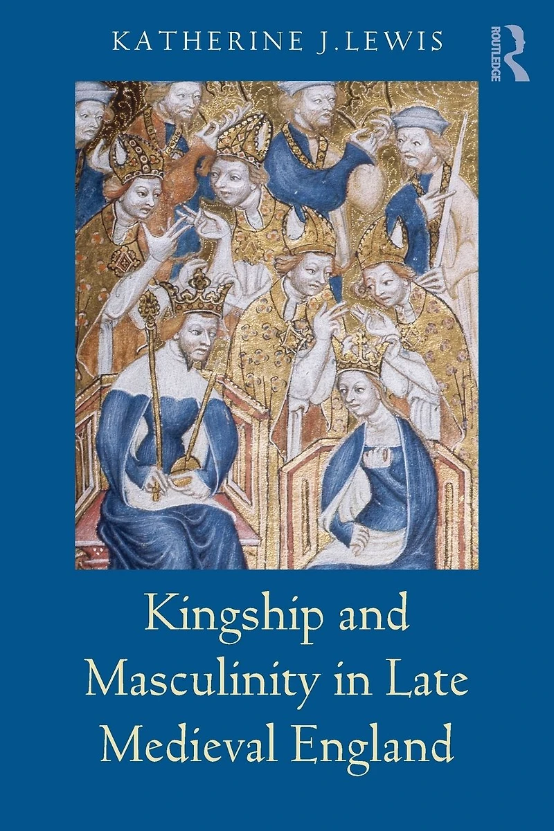 Kingship and Masculinity Late Medieval England