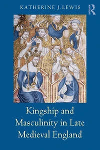 Kingship and Masculinity Late Medieval England