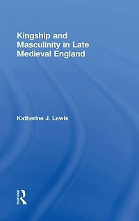 Kingship and Masculinity Late Medieval England