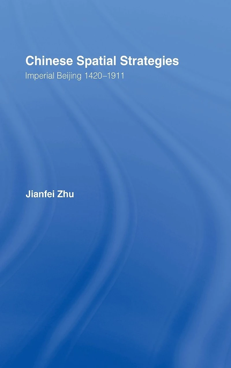 Chinese Spatial Strategies: Imperial Beijing, 1420-1911