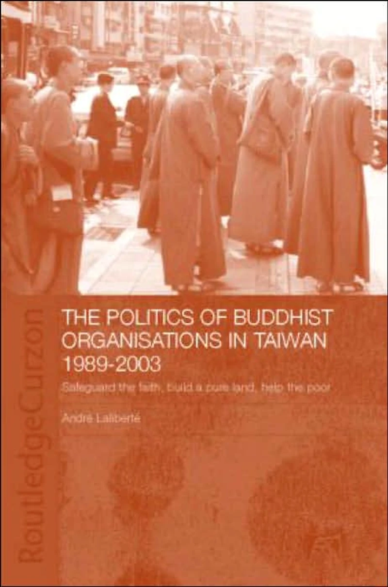 the Politics of Buddhist Organizations Taiwan, 1989-2003: Safeguard Faith, Build a Pure Land, Help Poor