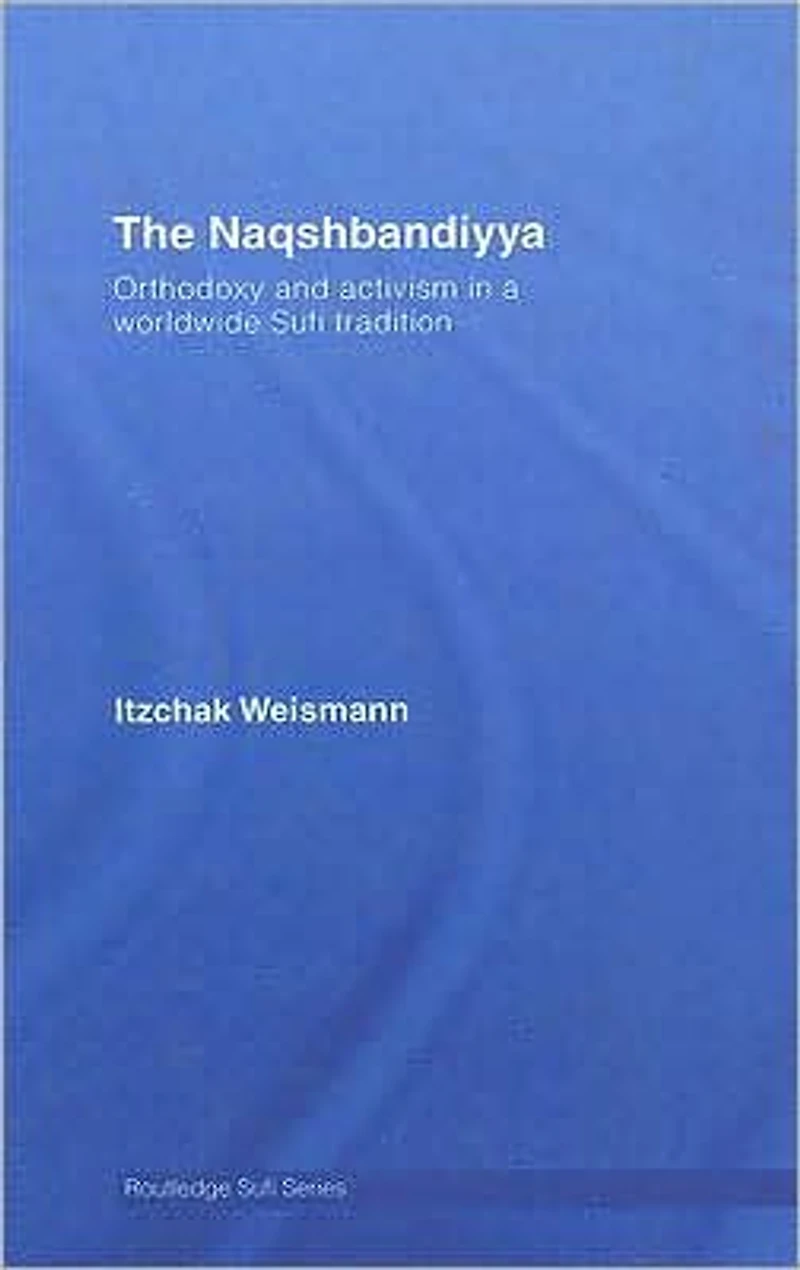 The Naqshbandiyya: Orthodoxy and Activism a Worldwide Sufi Tradition