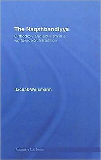 The Naqshbandiyya: Orthodoxy and Activism a Worldwide Sufi Tradition