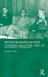 British Business Post-Colonial Malaysia, 1957-70: Neo-colonialism or Disengagement?