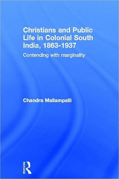 Christians and Public Life Colonial South India, 1863-1937: Contending with Marginality