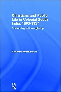 Christians and Public Life Colonial South India, 1863-1937: Contending with Marginality