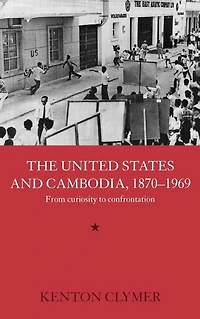 The United States and Cambodia, 1870-1969: From Curiosity to Confrontation