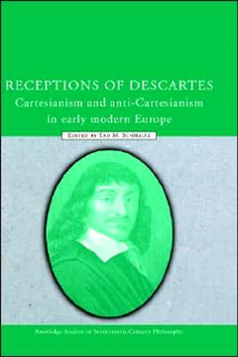 Receptions of Descartes: Cartesianism and Anti-Cartesianism Early Modern Europe